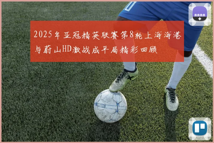 2025年亚冠精英联赛第8轮上海海港与蔚山HD激战成平局精彩回顾
