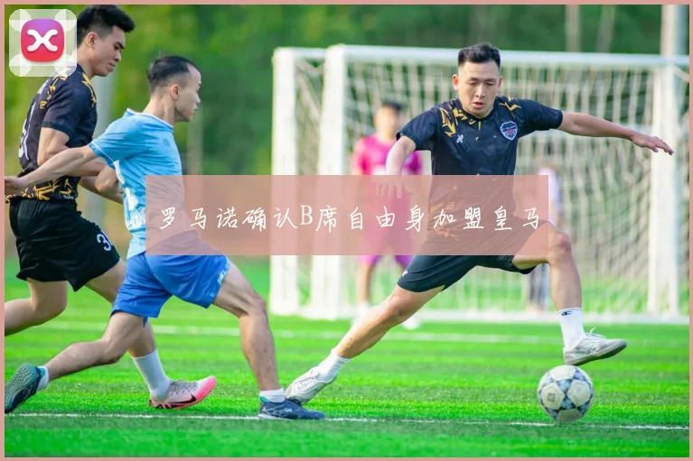 罗马诺确认B席自由身加盟皇马
