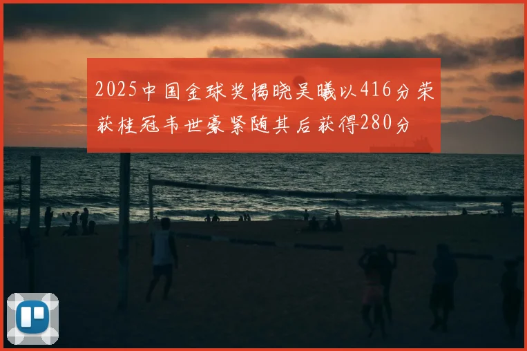 2025中国金球奖揭晓吴曦以416分荣获桂冠韦世豪紧随其后获得280分