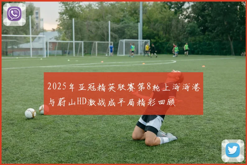 2025年亚冠精英联赛第8轮上海海港与蔚山HD激战成平局精彩回顾