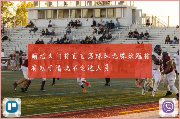 前尤文门将直言若球队无缘欧冠将有助于清洗不合适人员