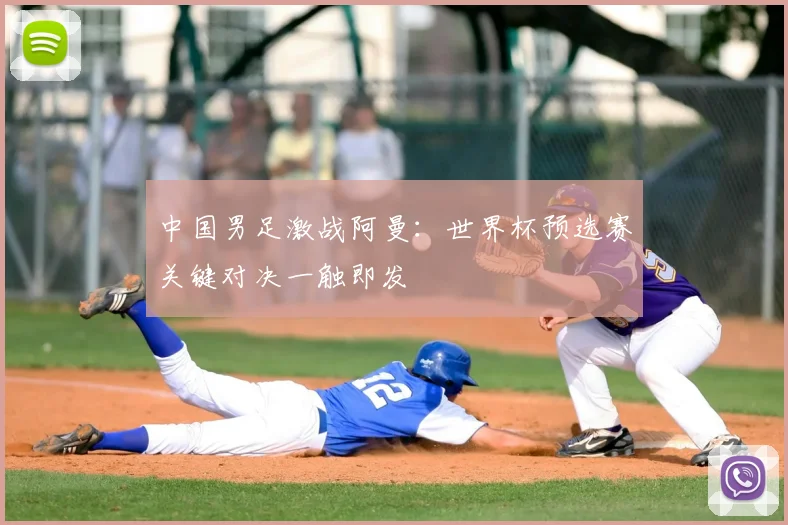 中国男足激战阿曼：世界杯预选赛关键对决一触即发
