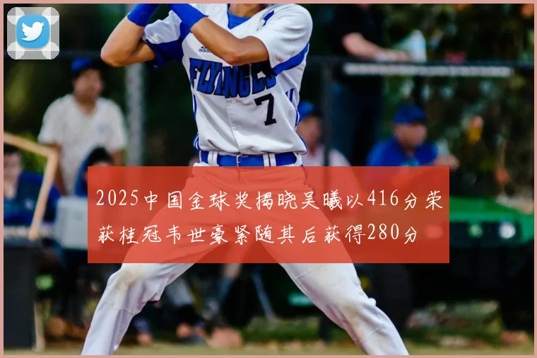 2025中国金球奖揭晓吴曦以416分荣获桂冠韦世豪紧随其后获得280分