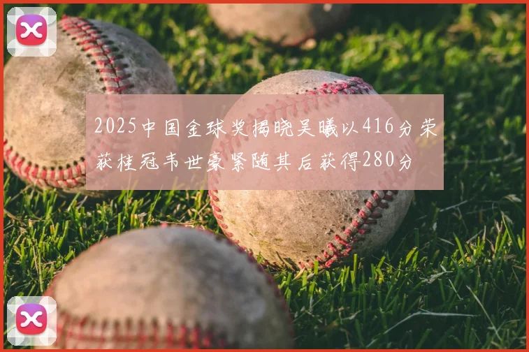 2025中国金球奖揭晓吴曦以416分荣获桂冠韦世豪紧随其后获得280分