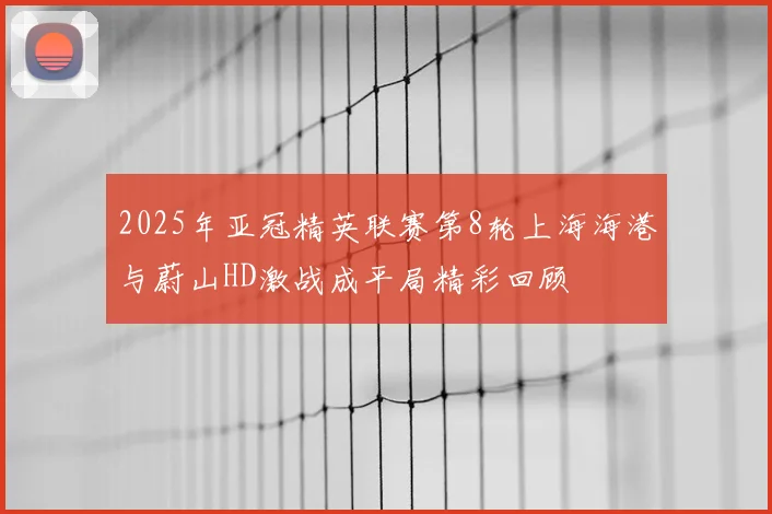 2025年亚冠精英联赛第8轮上海海港与蔚山HD激战成平局精彩回顾