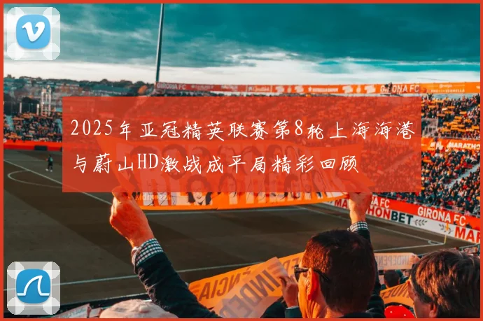 2025年亚冠精英联赛第8轮上海海港与蔚山HD激战成平局精彩回顾