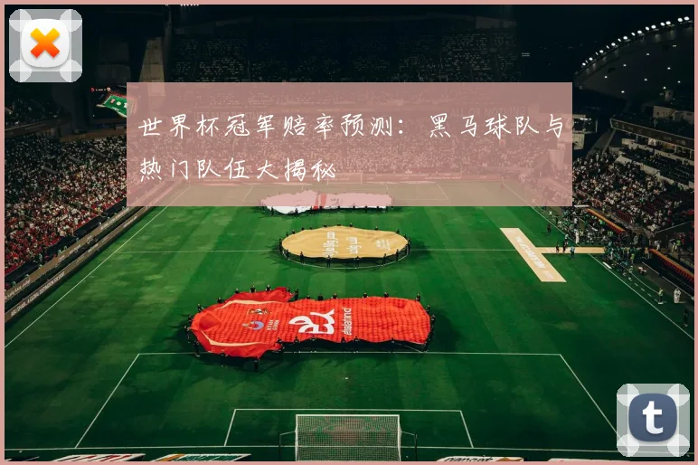 世界杯冠军赔率预测：黑马球队与热门队伍大揭秘