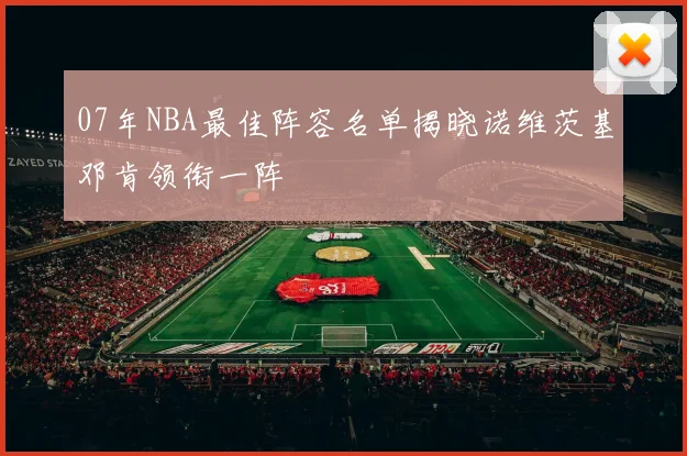 07年NBA最佳阵容名单揭晓诺维茨基邓肯领衔一阵