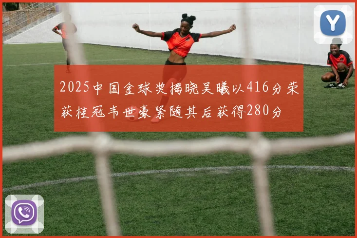 2025中国金球奖揭晓吴曦以416分荣获桂冠韦世豪紧随其后获得280分