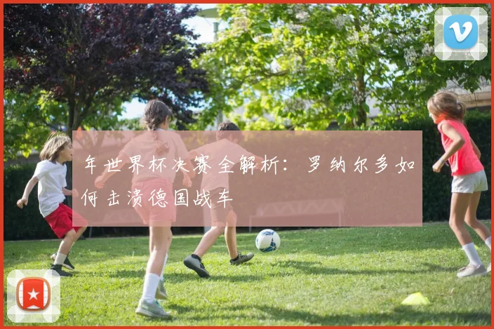 年世界杯决赛全解析：罗纳尔多如何击溃德国战车