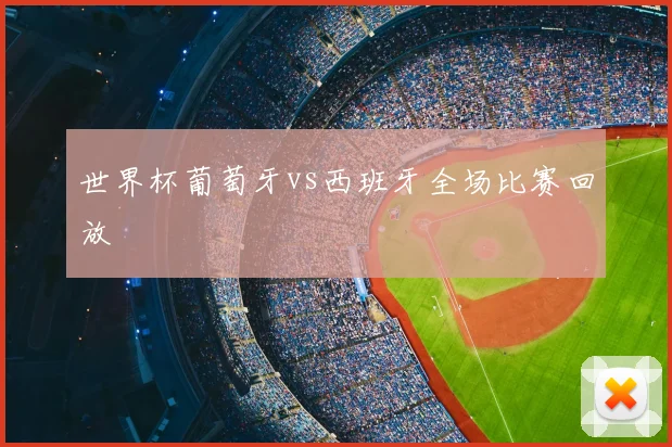 世界杯葡萄牙vs西班牙全场比赛回放