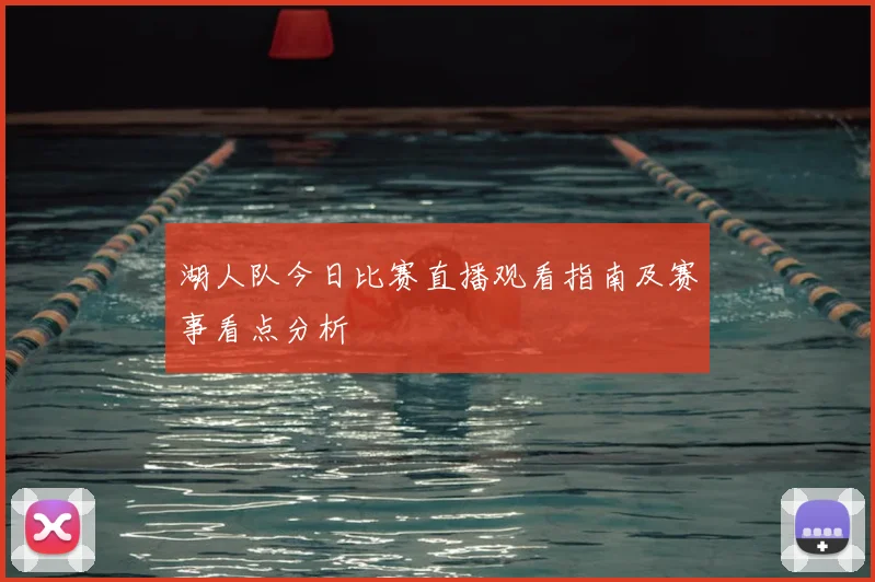 湖人队今日比赛直播观看指南及赛事看点分析