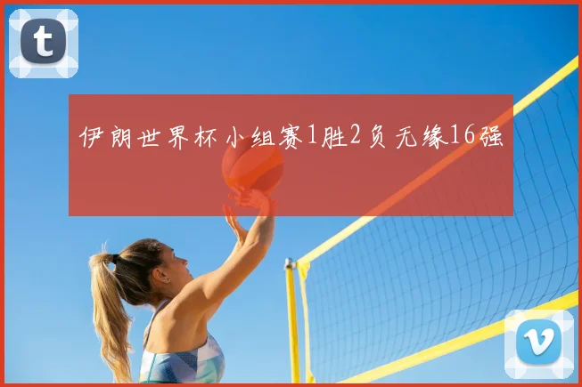 伊朗世界杯小组赛1胜2负无缘16强
