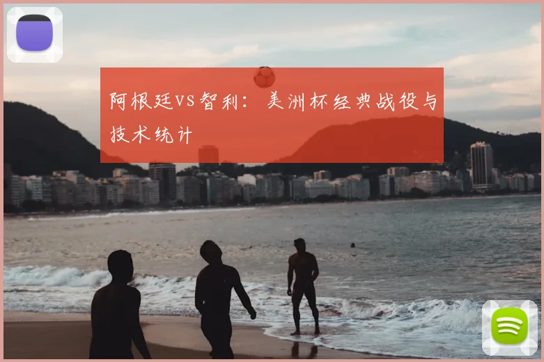 阿根廷vs智利:美洲杯经典战役与技术统计