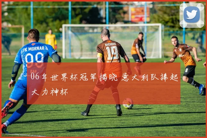 06年世界杯冠军揭晓 意大利队捧起大力神杯
