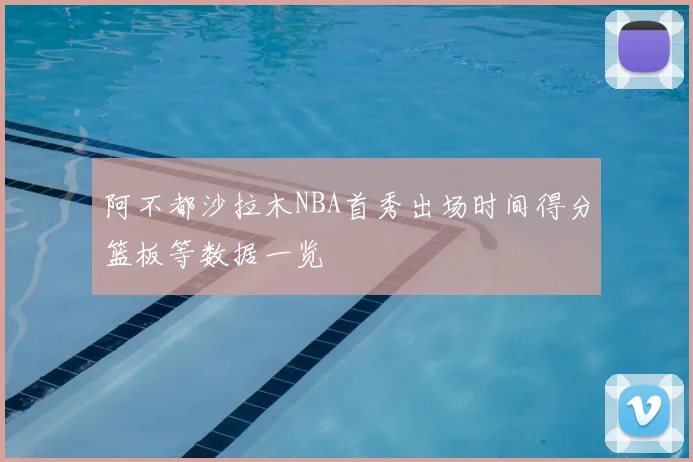 阿不都沙拉木NBA首秀出场时间得分篮板等数据一览
