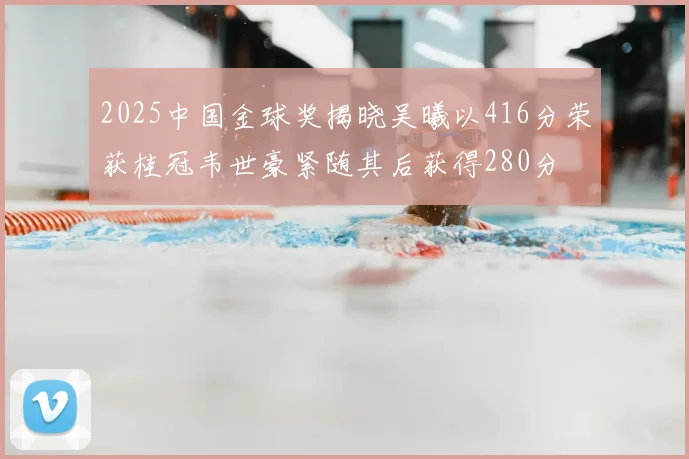 2025中国金球奖揭晓吴曦以416分荣获桂冠韦世豪紧随其后获得280分