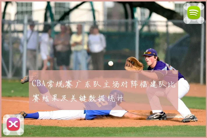 CBA常规赛广东队主场对阵福建队比赛结果及关键数据统计
