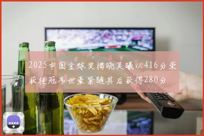 2025中国金球奖揭晓吴曦以416分荣获桂冠韦世豪紧随其后获得280分