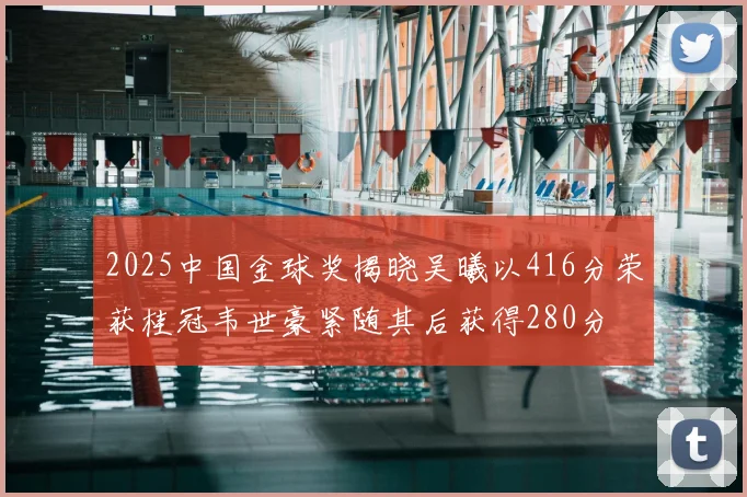 2025中国金球奖揭晓吴曦以416分荣获桂冠韦世豪紧随其后获得280分
