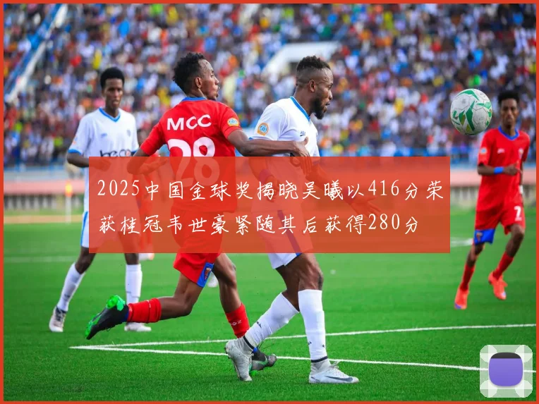 2025中国金球奖揭晓吴曦以416分荣获桂冠韦世豪紧随其后获得280分