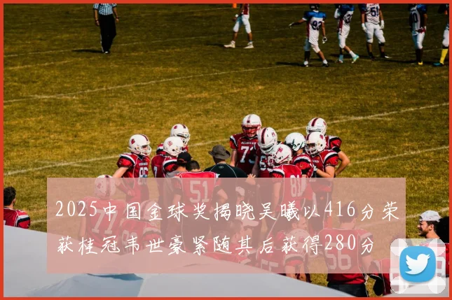 2025中国金球奖揭晓吴曦以416分荣获桂冠韦世豪紧随其后获得280分