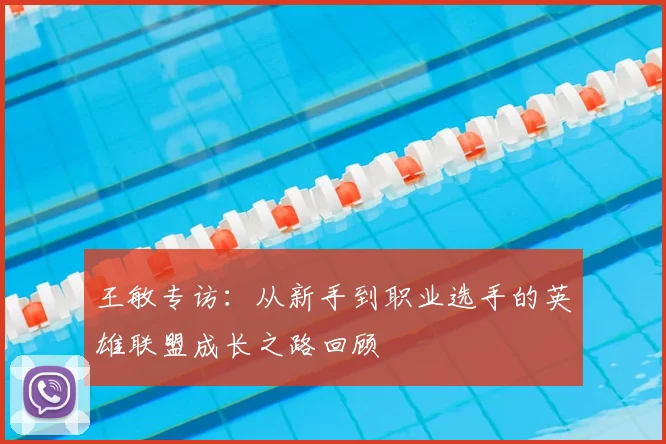 王敏专访：从新手到职业选手的英雄联盟成长之路回顾