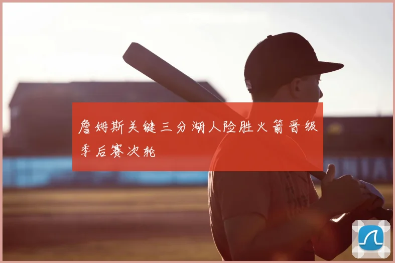 詹姆斯关键三分湖人险胜火箭晋级季后赛次轮