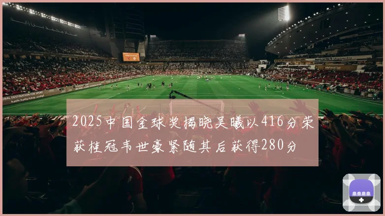 2025中国金球奖揭晓吴曦以416分荣获桂冠韦世豪紧随其后获得280分