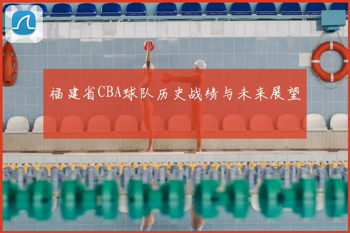 福建省CBA球队历史战绩与未来展望