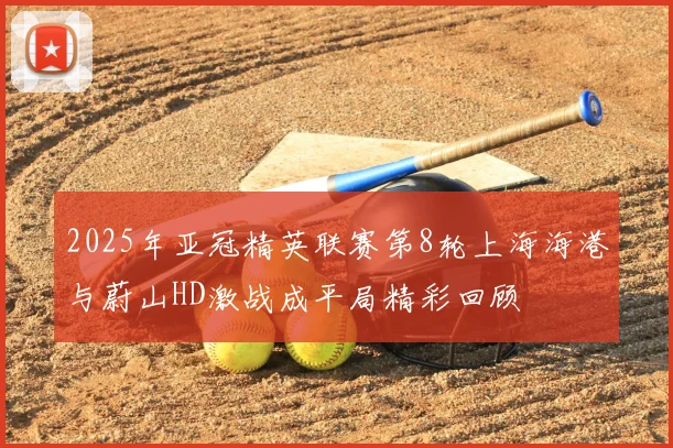 2025年亚冠精英联赛第8轮上海海港与蔚山HD激战成平局精彩回顾