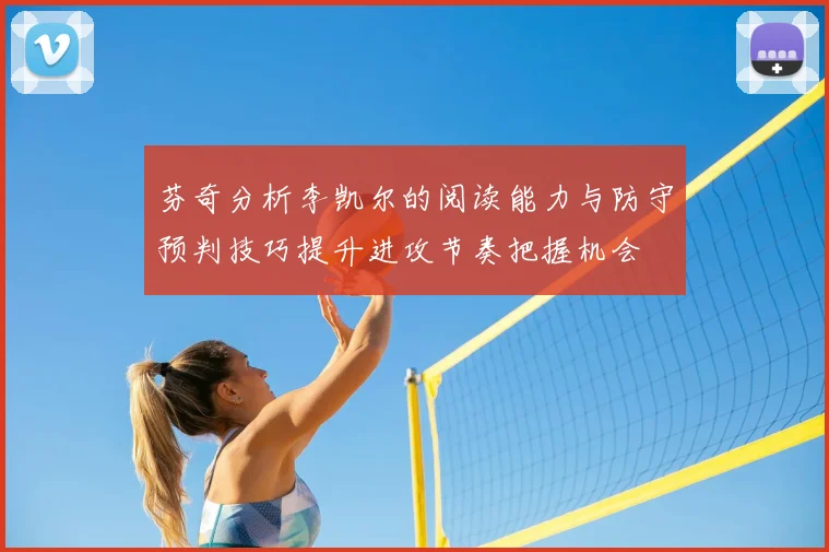 芬奇分析李凯尔的阅读能力与防守预判技巧提升进攻节奏把握机会