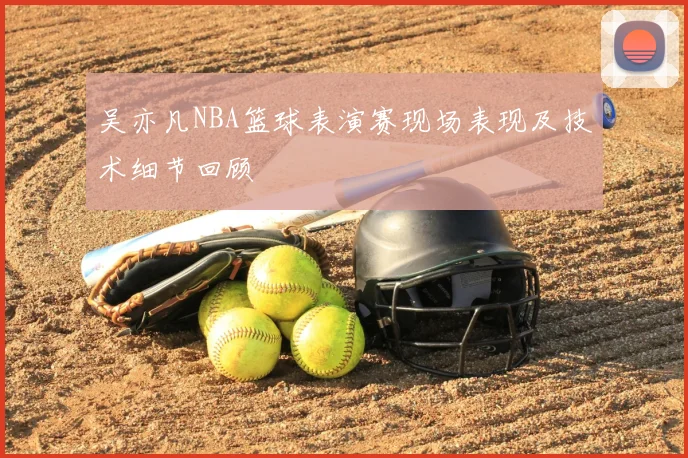 吴亦凡NBA篮球表演赛现场表现及技术细节回顾