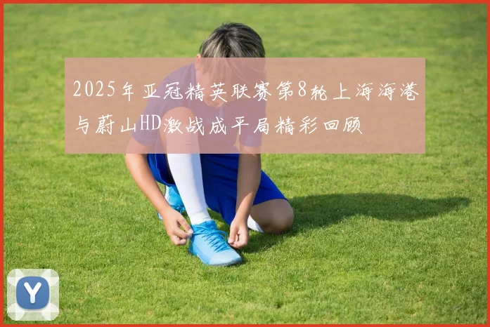 2025年亚冠精英联赛第8轮上海海港与蔚山HD激战成平局精彩回顾