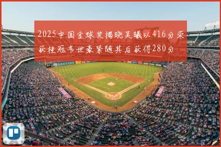 2025中国金球奖揭晓吴曦以416分荣获桂冠韦世豪紧随其后获得280分