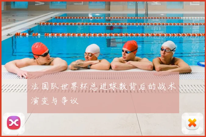 法国队世界杯总进球数背后的战术演变与争议