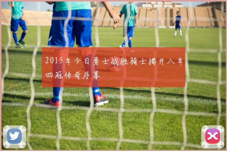 2015年今日勇士战胜骑士揭开八年四冠传奇序幕