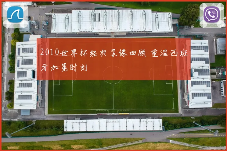 2010世界杯经典录像回顾 重温西班牙加冕时刻