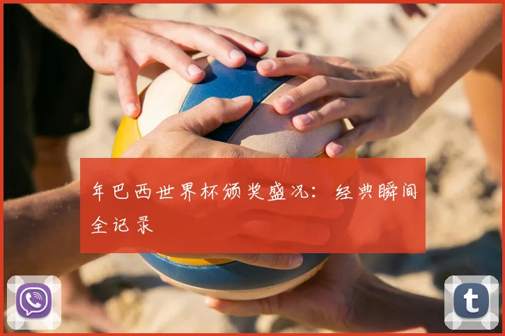年巴西世界杯颁奖盛况：经典瞬间全记录