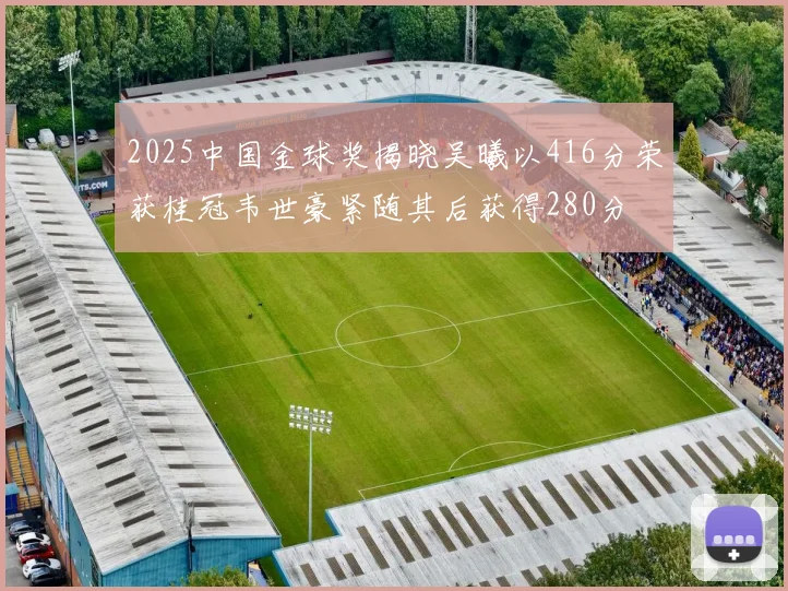 2025中国金球奖揭晓吴曦以416分荣获桂冠韦世豪紧随其后获得280分