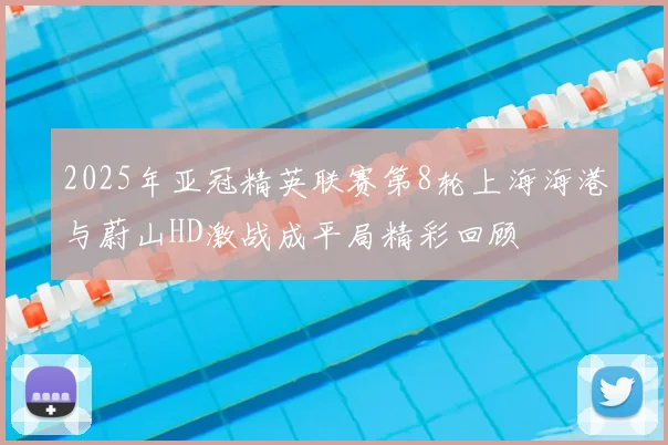 2025年亚冠精英联赛第8轮上海海港与蔚山HD激战成平局精彩回顾