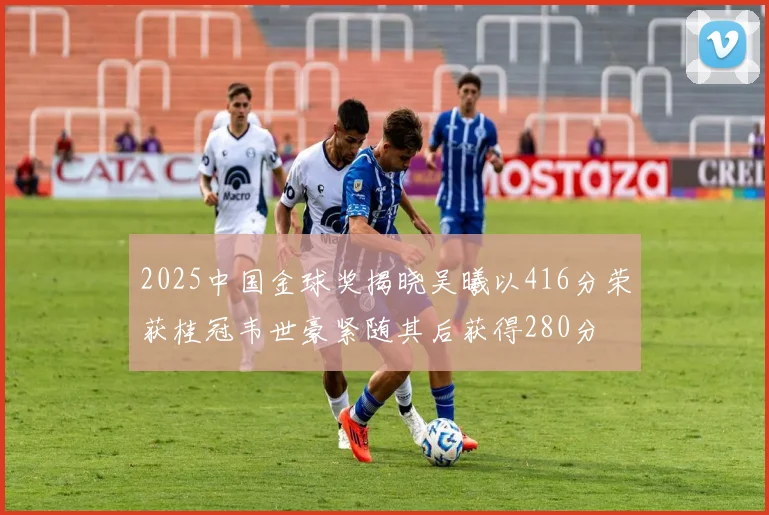2025中国金球奖揭晓吴曦以416分荣获桂冠韦世豪紧随其后获得280分