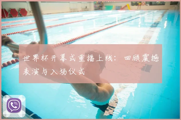 世界杯开幕式重播上线：回顾震撼表演与入场仪式