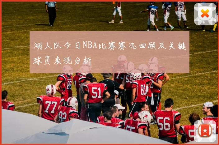 湖人队今日NBA比赛赛况回顾及关键球员表现分析