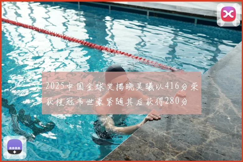2025中国金球奖揭晓吴曦以416分荣获桂冠韦世豪紧随其后获得280分
