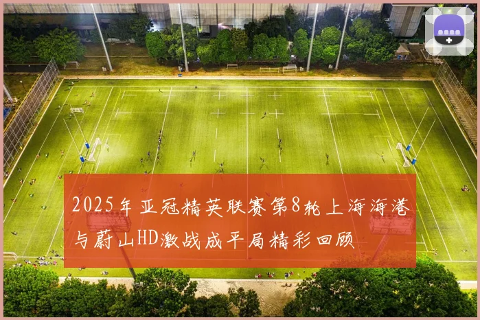 2025年亚冠精英联赛第8轮上海海港与蔚山HD激战成平局精彩回顾