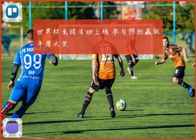 世界杯竞猜活动上线 参与预测赢取丰厚大奖