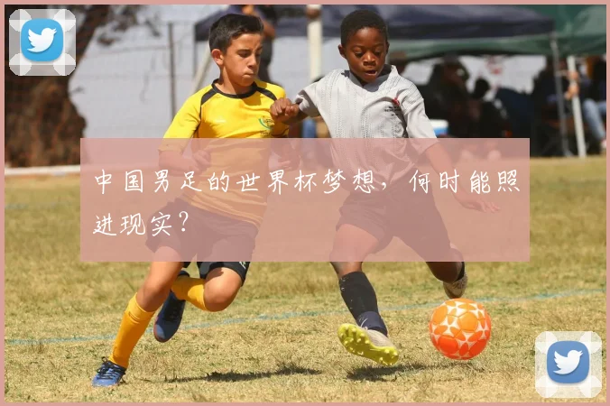 中国男足的世界杯梦想，何时能照进现实？